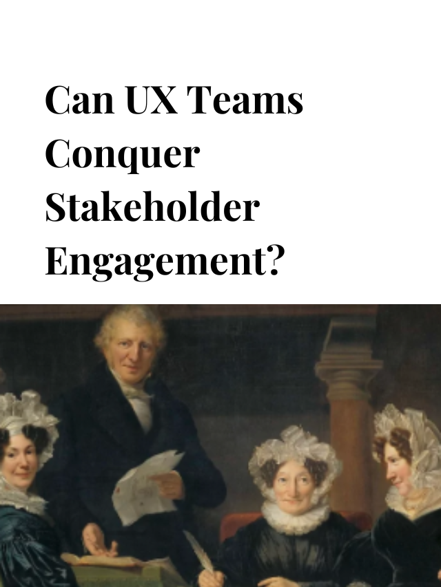 Can UX Teams Conquer Stakeholder Engagement?